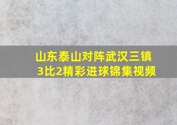 山东泰山对阵武汉三镇3比2精彩进球锦集视频