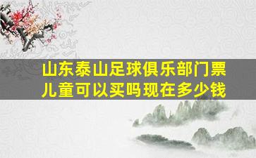 山东泰山足球俱乐部门票儿童可以买吗现在多少钱