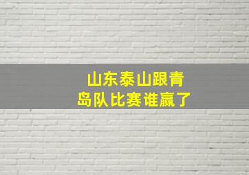 山东泰山跟青岛队比赛谁赢了