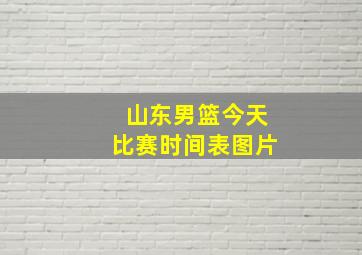 山东男篮今天比赛时间表图片