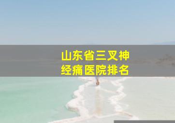 山东省三叉神经痛医院排名