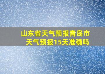 山东省天气预报青岛市天气预报15天准确吗