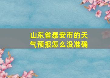 山东省泰安市的天气预报怎么没准确