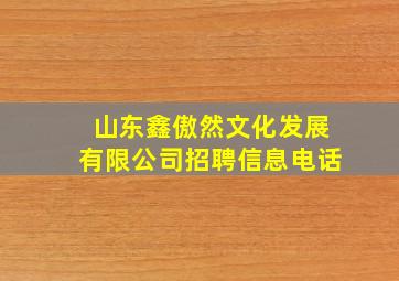 山东鑫傲然文化发展有限公司招聘信息电话