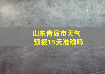 山东青岛市天气预报15天准确吗