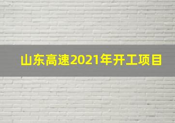 山东高速2021年开工项目