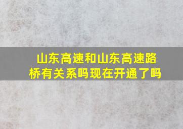 山东高速和山东高速路桥有关系吗现在开通了吗