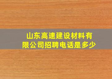 山东高速建设材料有限公司招聘电话是多少