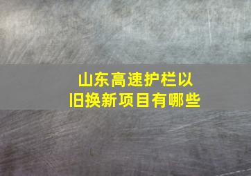 山东高速护栏以旧换新项目有哪些