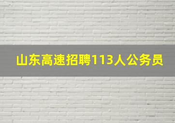 山东高速招聘113人公务员