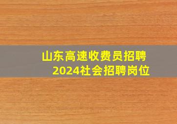 山东高速收费员招聘2024社会招聘岗位