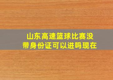 山东高速篮球比赛没带身份证可以进吗现在