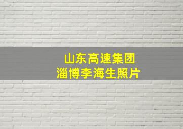 山东高速集团淄博李海生照片