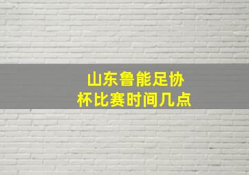 山东鲁能足协杯比赛时间几点