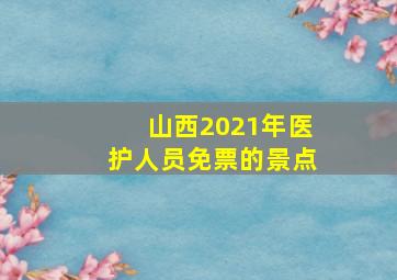 山西2021年医护人员免票的景点