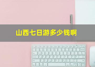 山西七日游多少钱啊