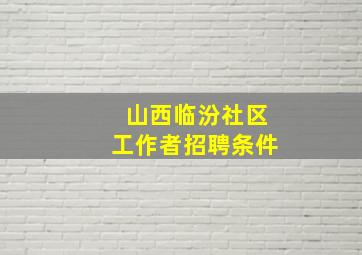 山西临汾社区工作者招聘条件