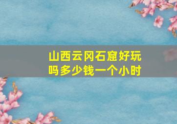 山西云冈石窟好玩吗多少钱一个小时