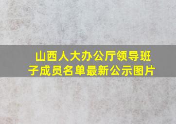 山西人大办公厅领导班子成员名单最新公示图片