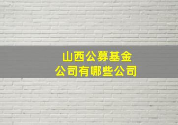 山西公募基金公司有哪些公司