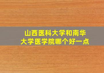 山西医科大学和南华大学医学院哪个好一点