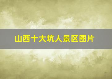 山西十大坑人景区图片