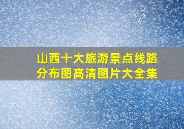 山西十大旅游景点线路分布图高清图片大全集