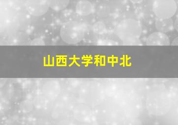 山西大学和中北