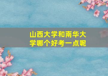 山西大学和南华大学哪个好考一点呢