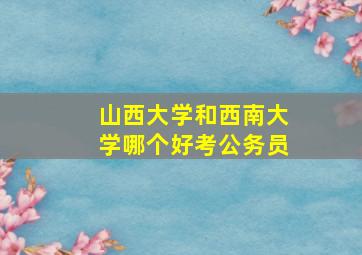 山西大学和西南大学哪个好考公务员