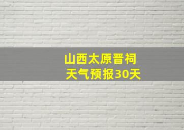 山西太原晋祠天气预报30天