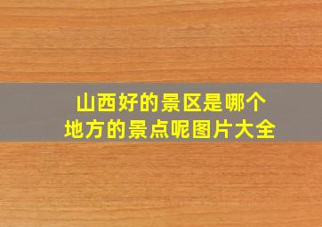 山西好的景区是哪个地方的景点呢图片大全