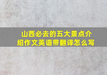 山西必去的五大景点介绍作文英语带翻译怎么写