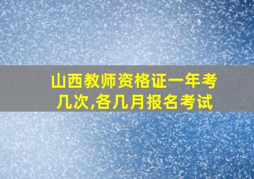 山西教师资格证一年考几次,各几月报名考试