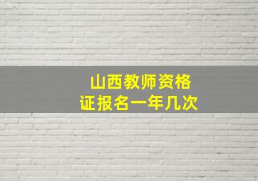 山西教师资格证报名一年几次