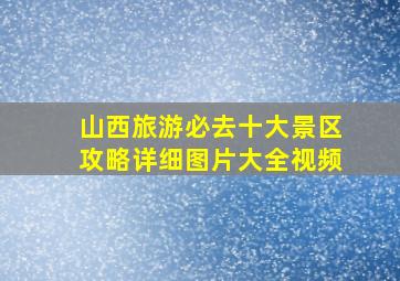 山西旅游必去十大景区攻略详细图片大全视频