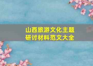 山西旅游文化主题研讨材料范文大全