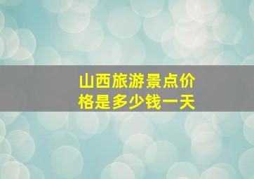 山西旅游景点价格是多少钱一天