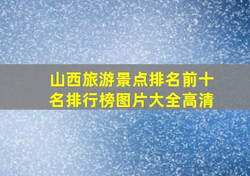 山西旅游景点排名前十名排行榜图片大全高清