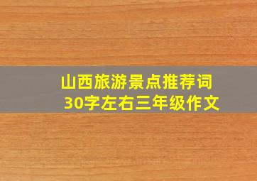 山西旅游景点推荐词30字左右三年级作文