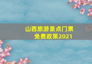 山西旅游景点门票免费政策2021