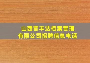 山西晋丰达档案管理有限公司招聘信息电话