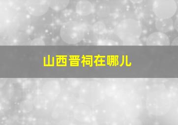 山西晋祠在哪儿