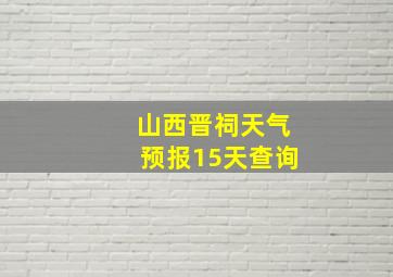 山西晋祠天气预报15天查询