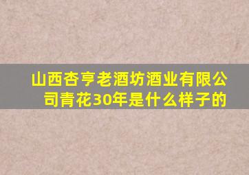 山西杏亨老酒坊酒业有限公司青花30年是什么样子的