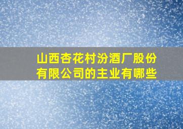 山西杏花村汾酒厂股份有限公司的主业有哪些