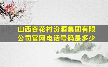 山西杏花村汾酒集团有限公司官网电话号码是多少