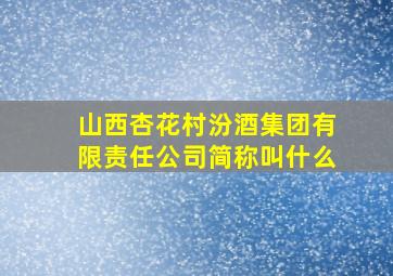 山西杏花村汾酒集团有限责任公司简称叫什么