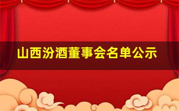 山西汾酒董事会名单公示