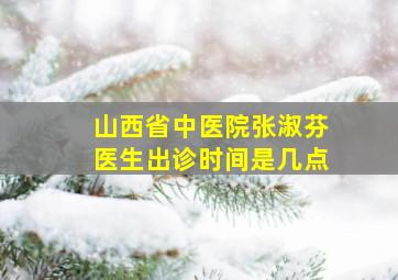 山西省中医院张淑芬医生出诊时间是几点